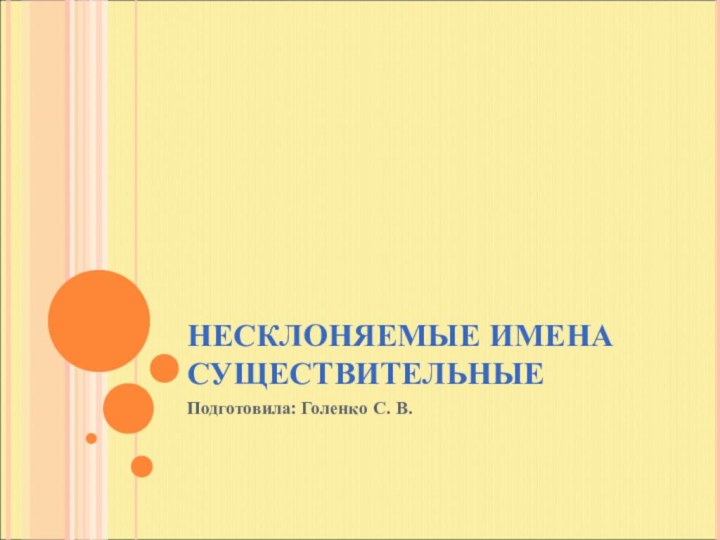 НЕСКЛОНЯЕМЫЕ ИМЕНА СУЩЕСТВИТЕЛЬНЫЕПодготовила: Голенко С. В.