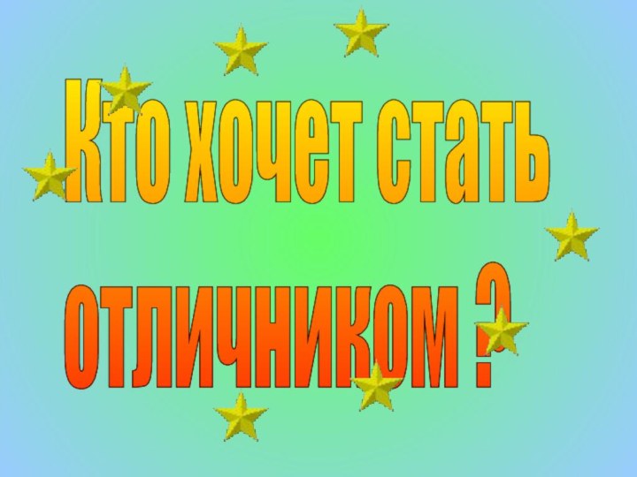 Кто хочет стать  отличником ?