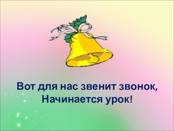 Вот для нас звенит звонок, Начинается урок!