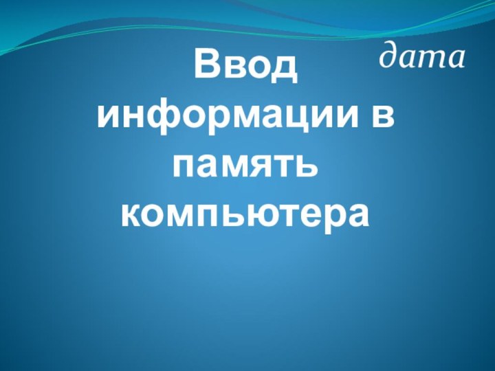 Ввод информации в память компьютерадата