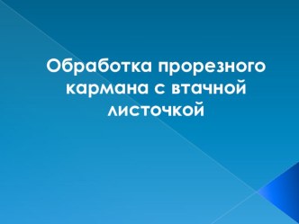 Презентация по технологии на тему Обработка прорезного кармана с втачной листочкой