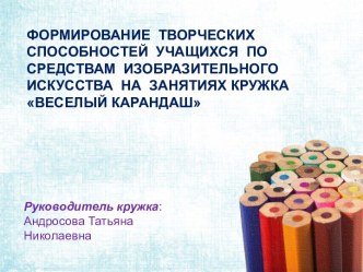 ФОРМИРОВАНИЕ ТВОРЧЕСКИХ СПОСОБНОСТЕЙ УЧАЩИХСЯ ПО СРЕДСТВАМ ИЗОБРАЗИТЕЛЬНОГО ИСКУССТВА НА ЗАНЯТИЯХ КРУЖКА ВЕСЕЛЫЙ КАРАНДАШ