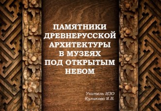 Презентация по ИЗО ПАМЯТНИКИ ДРЕВНЕРУССКОЙ АРХИТЕКТУРЫ В МУЗЕЯХ ПОД ОТКРЫТЫМ НЕБОМ (5 класс)