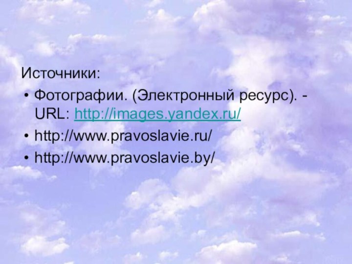 Источники:Фотографии. (Электронный ресурс). - URL: http://images.yandex.ru/http://www.pravoslavie.ru/ http://www.pravoslavie.by/