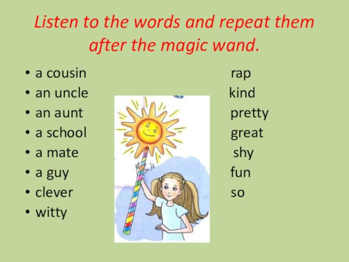 Listen to the words and repeat them after the magic wand.a cousin