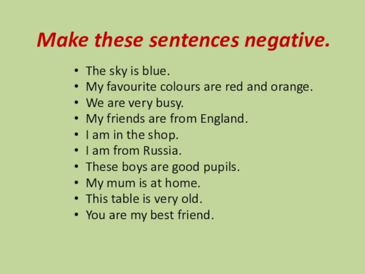 Make these sentences negative.The sky is blue.My favourite colours are red