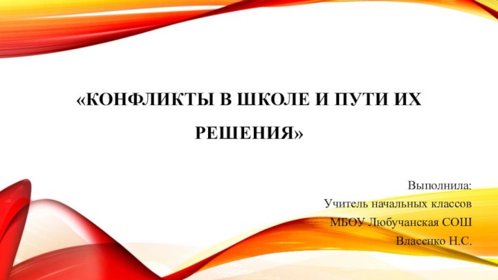 «Конфликты в школе и Пути их решения»Выполнила:Учитель начальных классовМБОУ Любучанская СОШ Власенко Н.С.