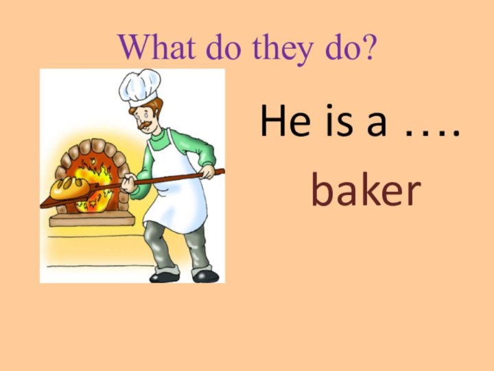 What do they do?He is a …. baker