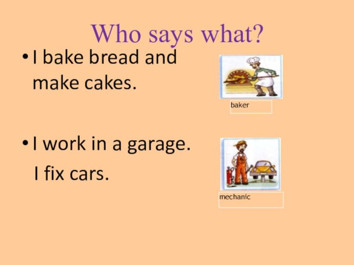 Who says what? I bake bread and make cakes.I work in