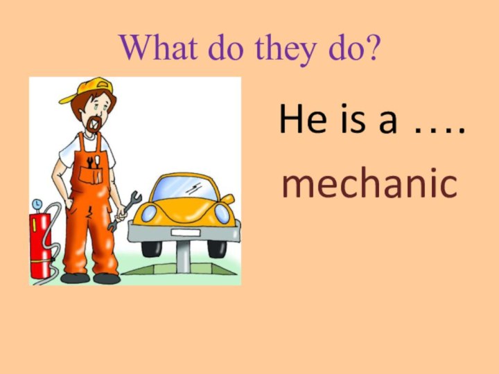 What do they do? He is a …. mechanic