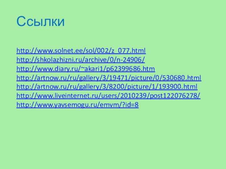 Ссылкиhttp://www.solnet.ee/sol/002/z_077.htmlhttp://shkolazhizni.ru/archive/0/n-24906/http://www.diary.ru/~akari1/p62399686.htmhttp://artnow.ru/ru/gallery/3/19471/picture/0/530680.htmlhttp://artnow.ru/ru/gallery/3/8200/picture/1/193900.htmlhttp://www.liveinternet.ru/users/2010239/post122076278/http://www.yavsemogu.ru/emvm/?id=8