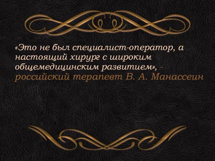 «Это не был специалист-оператор, а настоящий хирург с широким общемедицинским развитием», -