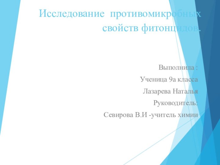 Исследование противомикробных свойств фитонцидов.Выполнила :Ученица 9а класса Лазарева Наталья Руководитель:Севирова В.И -учитель химии