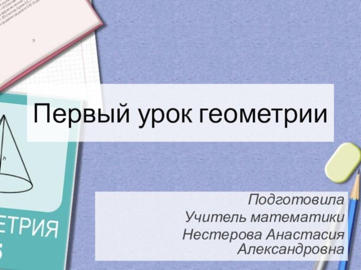 Первый урок геометрииПодготовилаУчитель математикиНестерова Анастасия Александровна