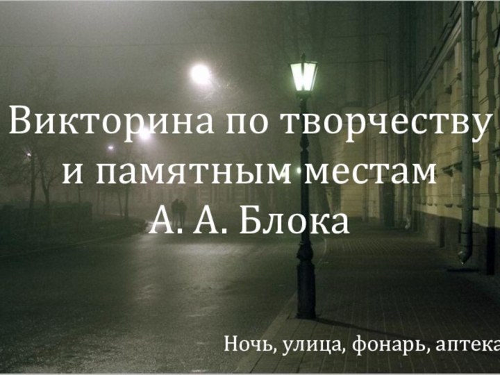 Викторина по творчеству и памятным местам  А. А. БлокаНочь, улица, фонарь, аптека…