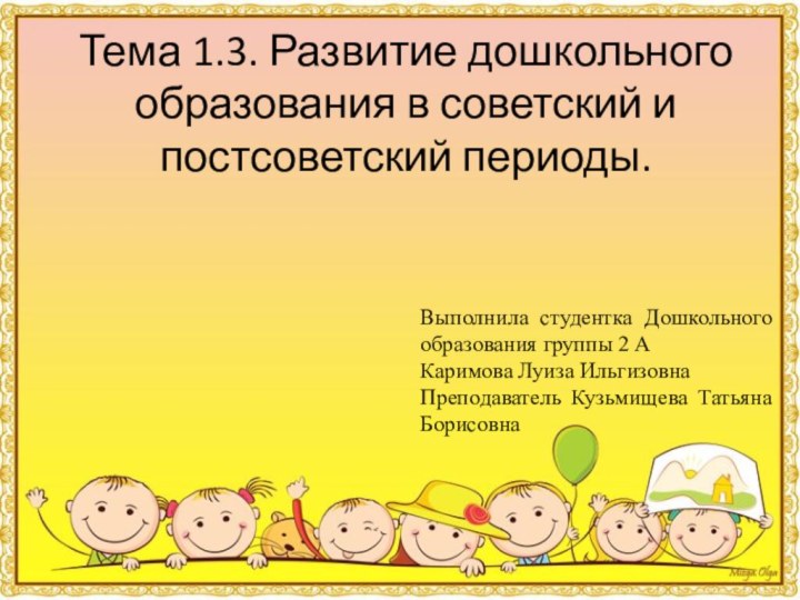 Тема 1.3. Развитие дошкольного образования в советский и постсоветский периоды.Выполнила студентка Дошкольного