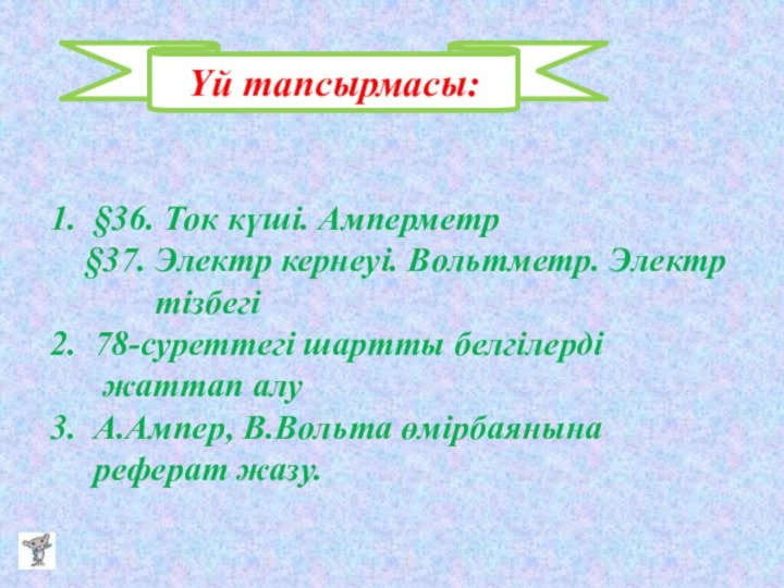 Үй тапсырмасы:1. §36. Ток күші. Амперметр   §37. Электр кернеуі. Вольтметр.