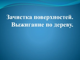 Презентация по технологии на тему Зачистка поверхностей. Выжигание