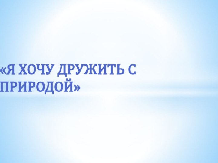 «Я хочу дружить с природой»