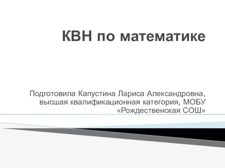 КВН по математикеПодготовила Капустина Лариса Александровна, высшая квалификационная категория, МОБУ «Рождественская СОШ»