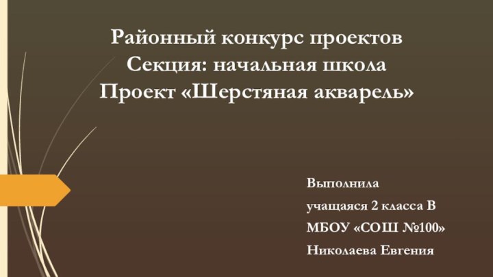 Районный конкурс проектов  Секция: начальная школа Проект «Шерстяная акварель»Выполнила учащаяся 2