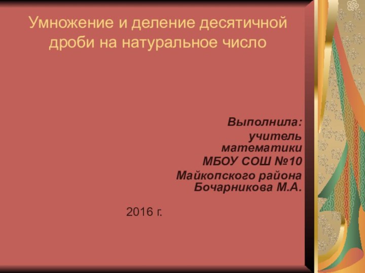 Умножение и деление десятичной дроби на натуральное числоВыполнила: учитель