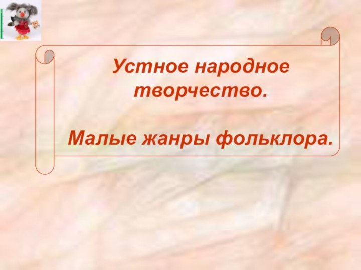 Устное народное творчество.  Малые жанры фольклора.