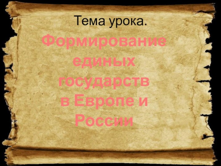 Тема урока.Формирование единых государствв Европе и России