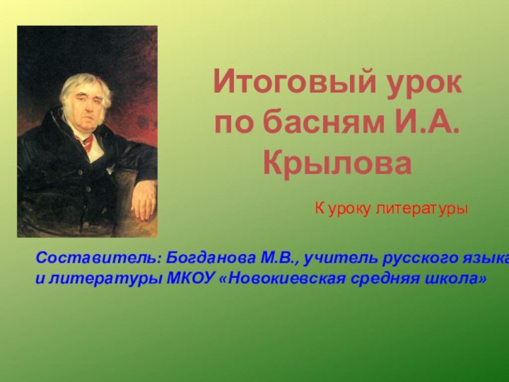 Итоговый урок по басням И.А.КрыловаК уроку литературыСоставитель: Богданова М.В., учитель русского языка