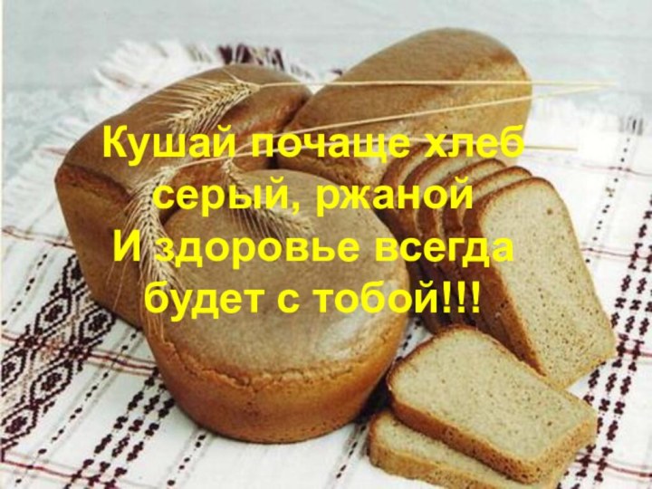 Кушай почаще хлеб серый, ржанойИ здоровье всегда будет с тобой!!!