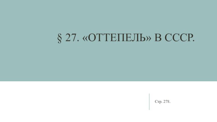 § 27. «Оттепель» в ссср.Стр. 278.