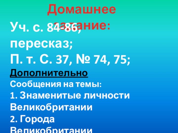 Домашнее задание:Уч. с. 84-86, пересказ;П. т. С. 37, № 74, 75;ДополнительноСообщения на