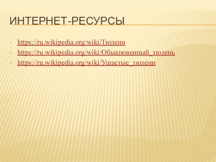 Интернет-ресурсыhttps://ru.wikipedia.org/wiki/Тюлениhttps://ru.wikipedia.org/wiki/Обыкновенный_тюленьhttps://ru.wikipedia.org/wiki/Ушастые_тюлени