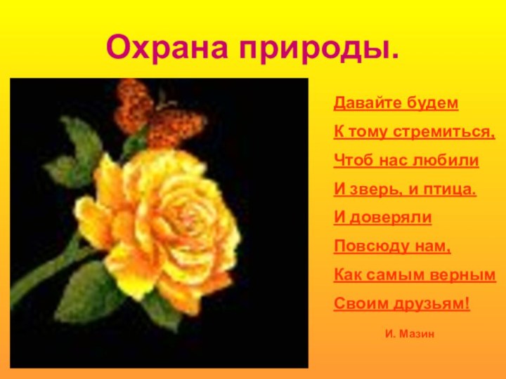 Охрана природы.Давайте будемК тому стремиться,Чтоб нас любилиИ зверь, и птица.И доверялиПовсюду нам,Как