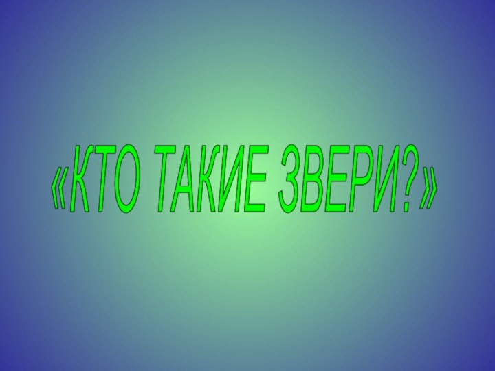 «КТО ТАКИЕ ЗВЕРИ?»