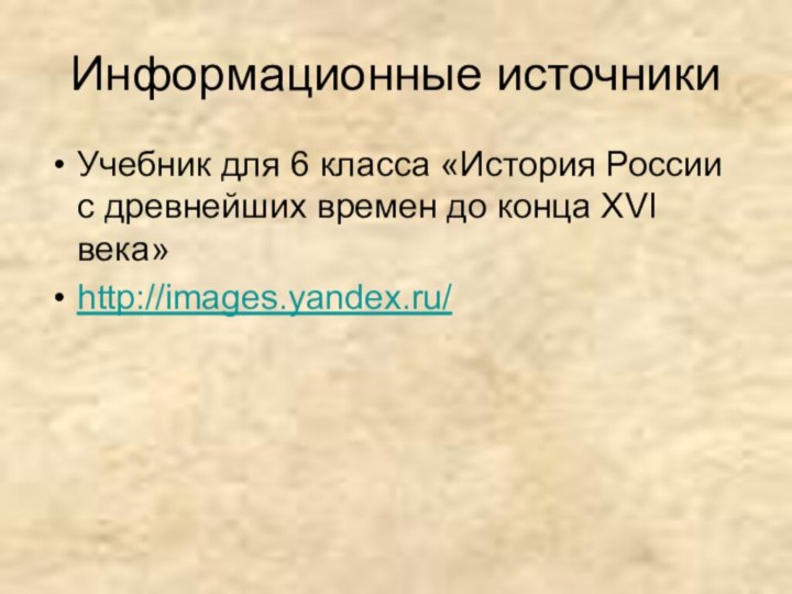 Информационные источникиУчебник для 6 класса «История России с древнейших времен до конца XVI века»http://images.yandex.ru/