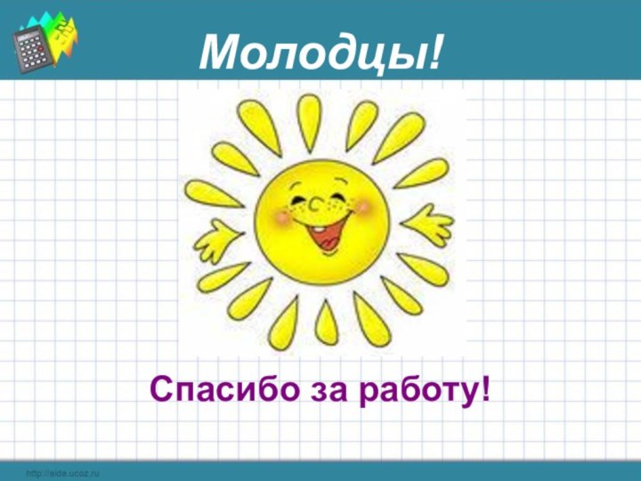 Молодцы!Спасибо за работу!