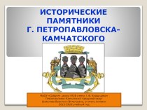 Презентация по истории Камчатки на тему Исторические памятники г. Петропавловска-Камчатского (1-11 классы)