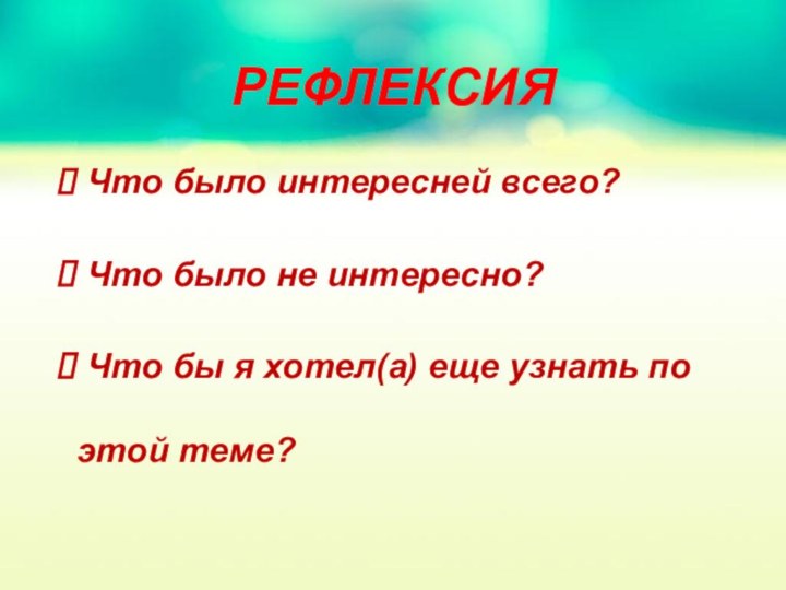 РЕФЛЕКСИЯ Что было интересней всего? Что было не интересно? Что бы я