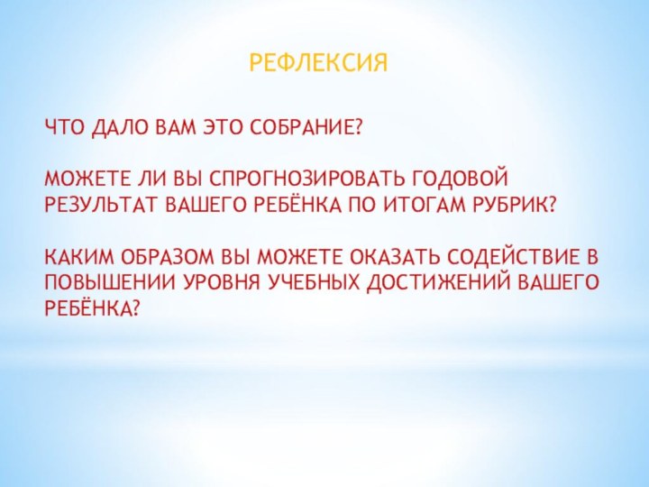 РЕФЛЕКСИЯЧТО ДАЛО ВАМ ЭТО СОБРАНИЕ?МОЖЕТЕ ЛИ ВЫ СПРОГНОЗИРОВАТЬ ГОДОВОЙ РЕЗУЛЬТАТ ВАШЕГО РЕБЁНКА