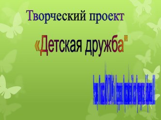 Презентация по технологии к творческому проекту ДЕТСКАЯ ДРУЖБА