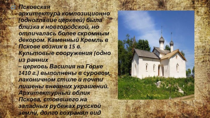 Псковская архитектура композиционно (одноглавие церквей) была близка к новгородской, но отличалась более скромным