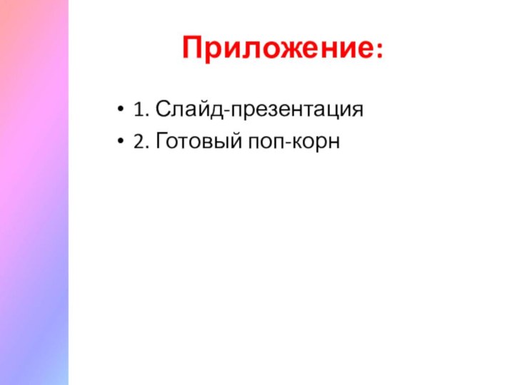 Приложение:1. Слайд-презентация2. Готовый поп-корн