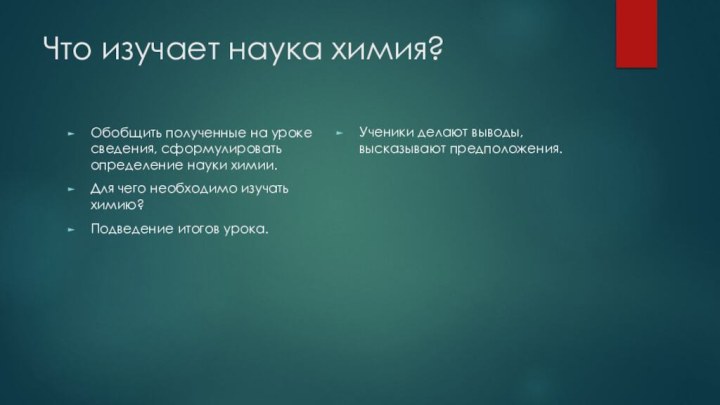 Что изучает наука химия?Обобщить полученные на уроке сведения, сформулировать определение науки химии.Для