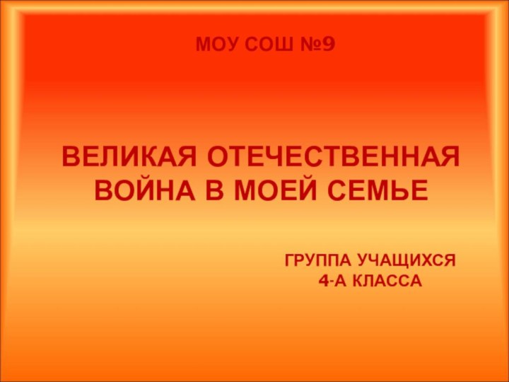 ГРУППА УЧАЩИХСЯ 4-А КЛАССАВЕЛИКАЯ ОТЕЧЕСТВЕННАЯ ВОЙНА В МОЕЙ СЕМЬЕМОУ СОШ №9