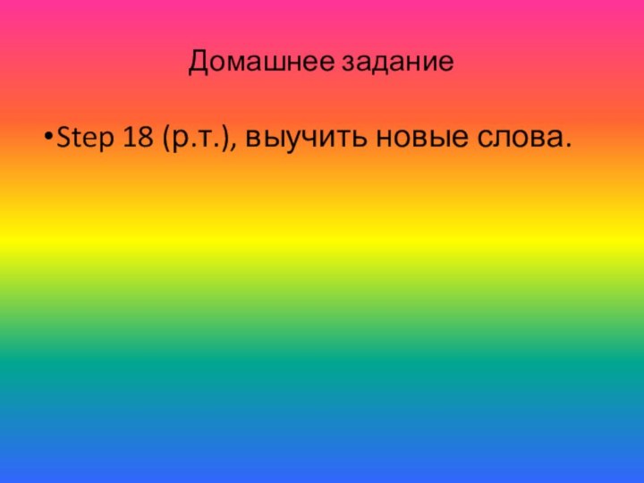 Домашнее заданиеStep 18 (р.т.), выучить новые слова.