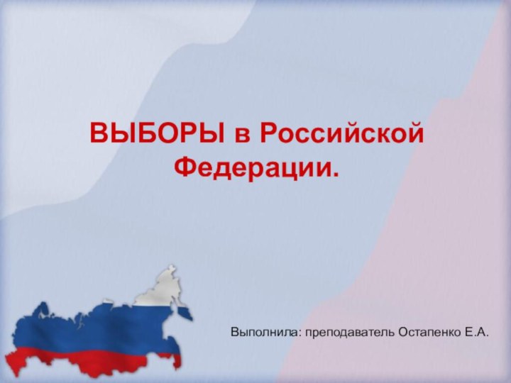 ВЫБОРЫ в Российской Федерации.Выполнила: преподаватель Остапенко Е.А.