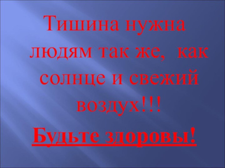 Тишина нужна людям так же, как солнце и свежий воздух!!!Будьте здоровы!