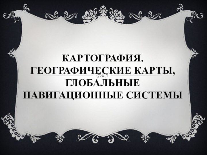 Картография. Географические карты, глобальные навигационные системы