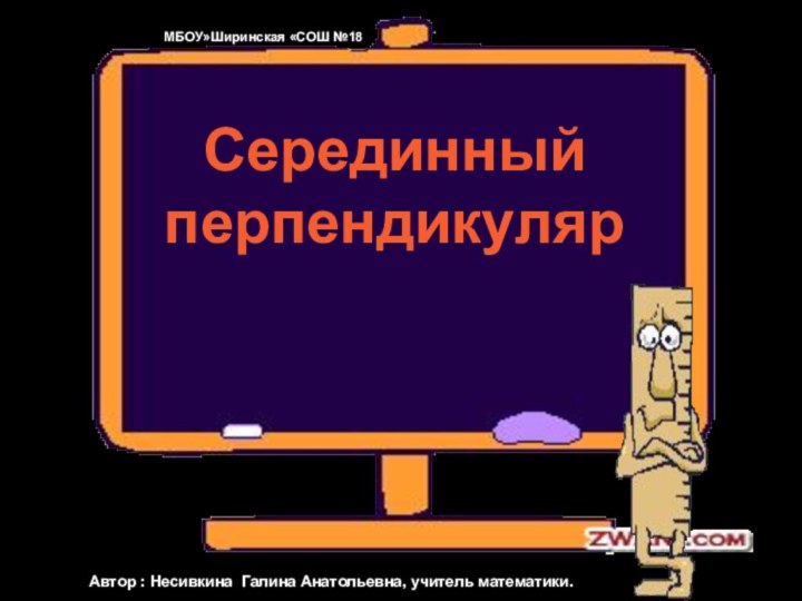 Серединный перпендикулярМБОУ»Ширинская «СОШ №18Автор : Несивкина Галина Анатольевна, учитель математики.